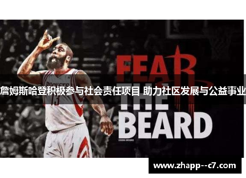 詹姆斯哈登积极参与社会责任项目 助力社区发展与公益事业