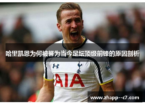 哈里凯恩为何被誉为当今足坛顶级前锋的原因剖析