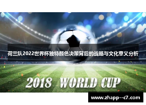 荷兰队2022世界杯独特颜色决策背后的战略与文化意义分析