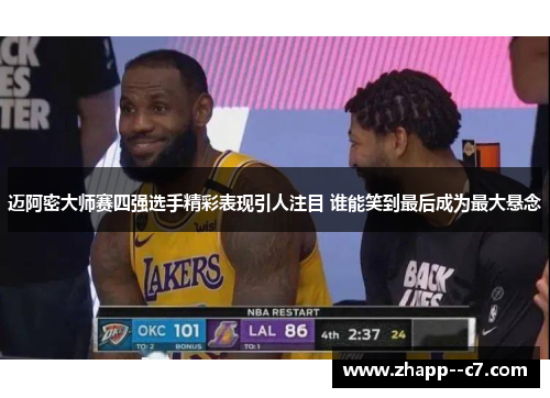 迈阿密大师赛四强选手精彩表现引人注目 谁能笑到最后成为最大悬念