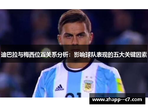 迪巴拉与梅西位置关系分析：影响球队表现的五大关键因素