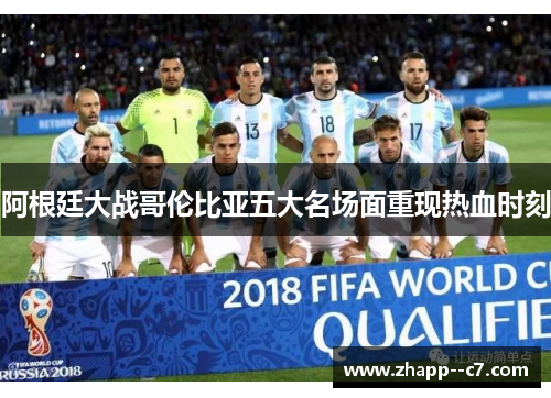 阿根廷大战哥伦比亚五大名场面重现热血时刻