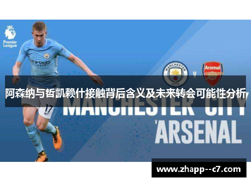 阿森纳与哲凯赖什接触背后含义及未来转会可能性分析