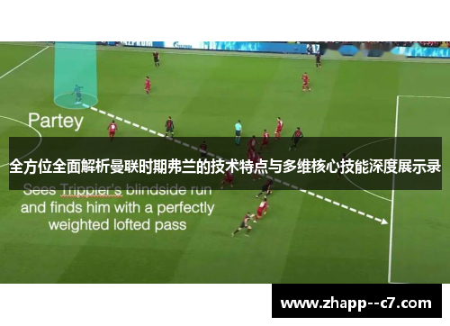 全方位全面解析曼联时期弗兰的技术特点与多维核心技能深度展示录