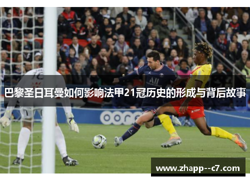 巴黎圣日耳曼如何影响法甲21冠历史的形成与背后故事