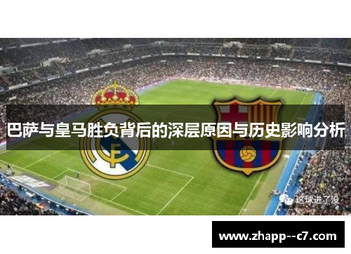 巴萨与皇马胜负背后的深层原因与历史影响分析
