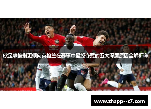 欧足联被指更倾向英格兰在赛事中最终夺冠的五大深层原因全解析详