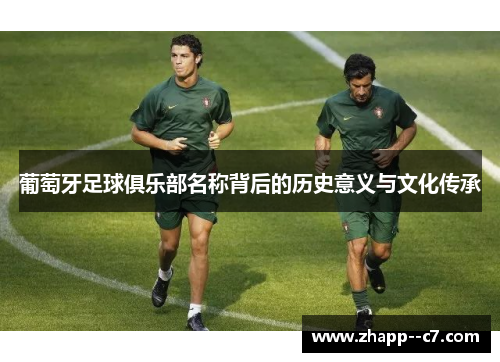 葡萄牙足球俱乐部名称背后的历史意义与文化传承