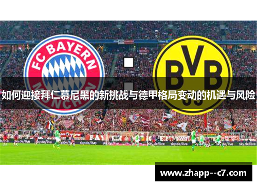 如何迎接拜仁慕尼黑的新挑战与德甲格局变动的机遇与风险