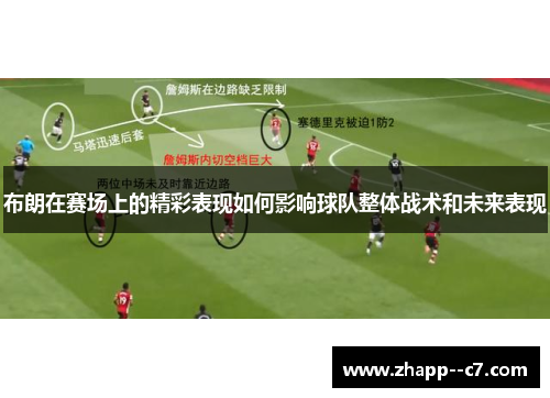 布朗在赛场上的精彩表现如何影响球队整体战术和未来表现