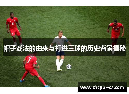 帽子戏法的由来与打进三球的历史背景揭秘