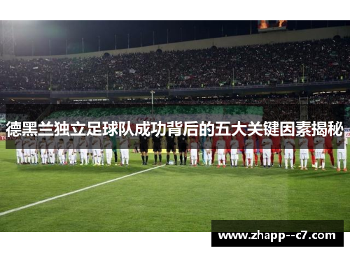 德黑兰独立足球队成功背后的五大关键因素揭秘