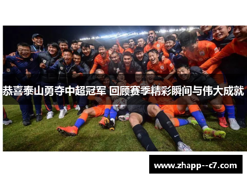 恭喜泰山勇夺中超冠军 回顾赛季精彩瞬间与伟大成就
