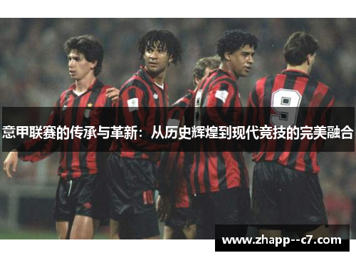 意甲联赛的传承与革新：从历史辉煌到现代竞技的完美融合