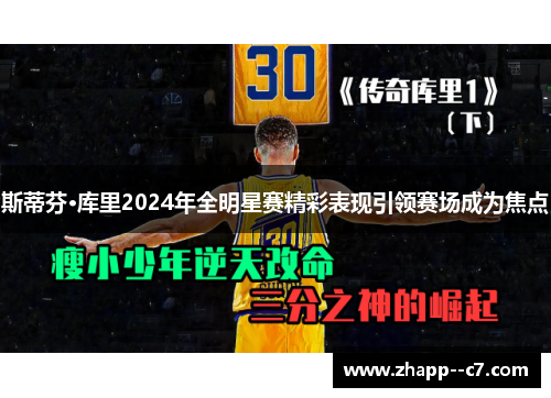 斯蒂芬·库里2024年全明星赛精彩表现引领赛场成为焦点