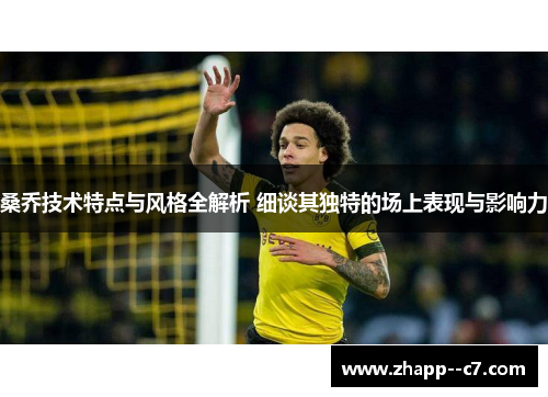 桑乔技术特点与风格全解析 细谈其独特的场上表现与影响力