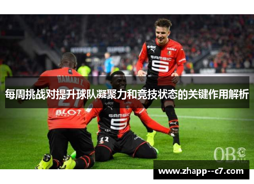 每周挑战对提升球队凝聚力和竞技状态的关键作用解析