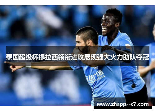 泰国超级杯提拉西领衔进攻展现强大火力助队夺冠