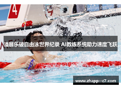 潘展乐破自由泳世界纪录 AI教练系统助力速度飞跃