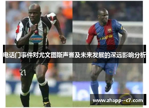 电话门事件对尤文图斯声誉及未来发展的深远影响分析