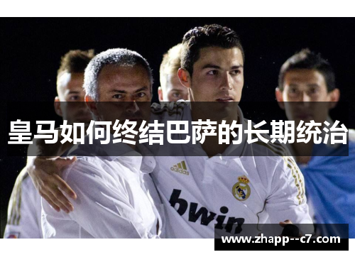 皇马如何终结巴萨的长期统治