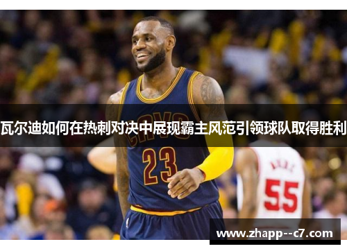 瓦尔迪如何在热刺对决中展现霸主风范引领球队取得胜利