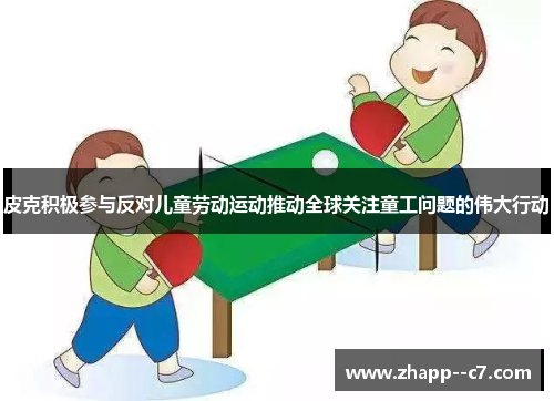 皮克积极参与反对儿童劳动运动推动全球关注童工问题的伟大行动