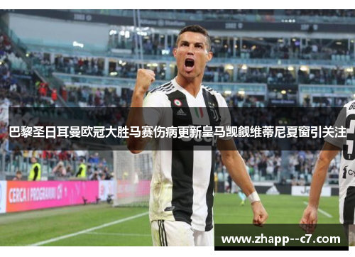 巴黎圣日耳曼欧冠大胜马赛伤病更新皇马觊觎维蒂尼夏窗引关注