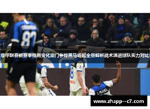 意甲联赛新赛季格局变化豪门争锋黑马崛起全景解析战术演进球队实力对比