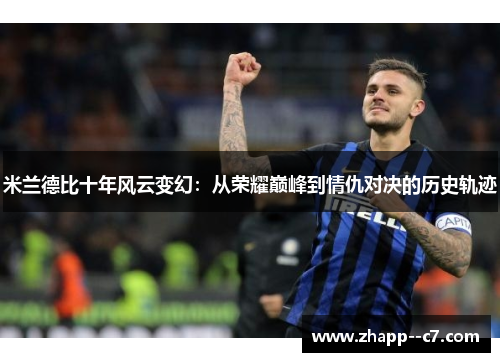 米兰德比十年风云变幻：从荣耀巅峰到情仇对决的历史轨迹