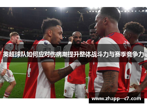 英超球队如何应对伤病潮提升整体战斗力与赛季竞争力