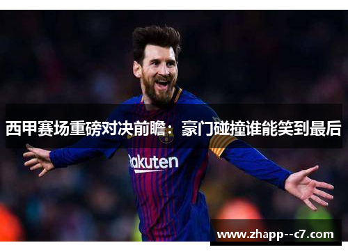 西甲赛场重磅对决前瞻：豪门碰撞谁能笑到最后