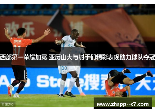 西部第一荣耀加冕 亚历山大与射手们精彩表现助力球队夺冠