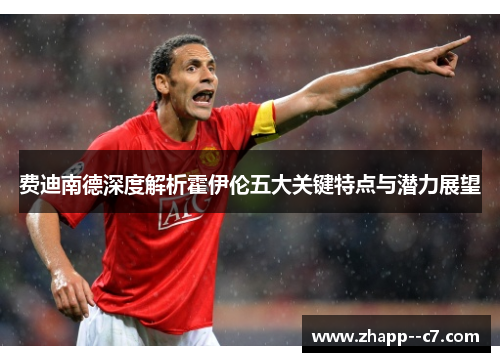 费迪南德深度解析霍伊伦五大关键特点与潜力展望