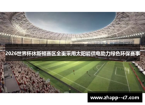2026世界杯休斯顿赛区全面采用太阳能供电助力绿色环保赛事
