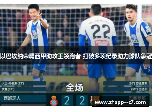 以巴埃纳荣膺西甲助攻王领跑者 打破多项纪录助力球队争冠
