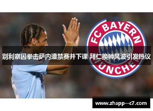 别利察因拳击萨内遭禁赛并下课 拜仁换帅风波引发热议