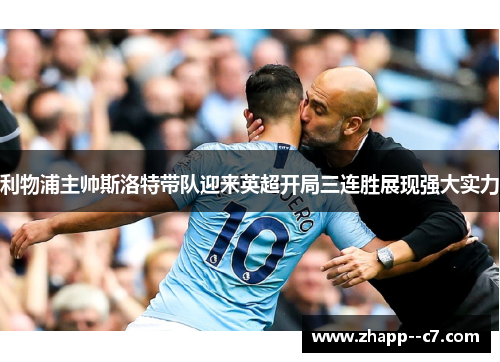 利物浦主帅斯洛特带队迎来英超开局三连胜展现强大实力