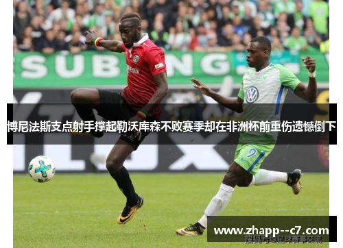 博尼法斯支点射手撑起勒沃库森不败赛季却在非洲杯前重伤遗憾倒下