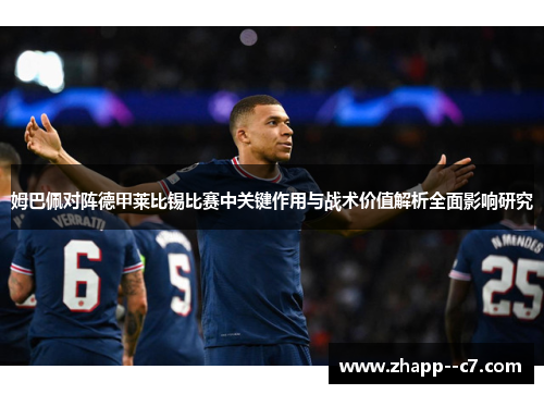 姆巴佩对阵德甲莱比锡比赛中关键作用与战术价值解析全面影响研究