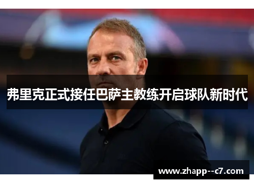 弗里克正式接任巴萨主教练开启球队新时代