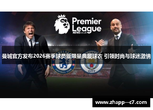曼城官方发布2026赛季球员版限量典藏球衣 引领时尚与球迷激情