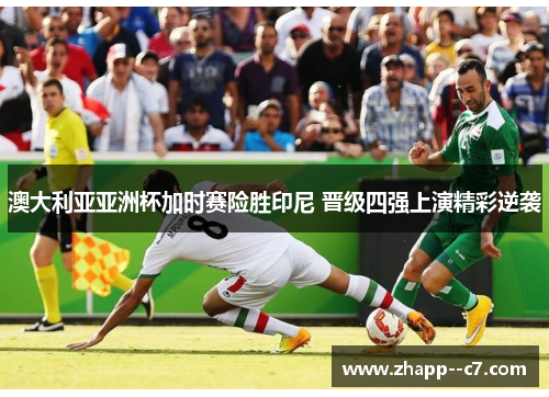 澳大利亚亚洲杯加时赛险胜印尼 晋级四强上演精彩逆袭