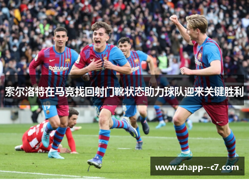 索尔洛特在马竞找回射门靴状态助力球队迎来关键胜利