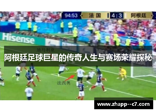 阿根廷足球巨星的传奇人生与赛场荣耀探秘