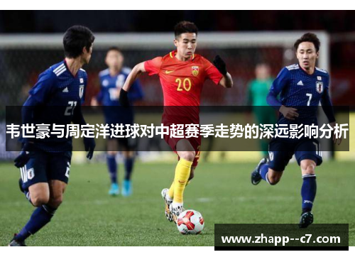 韦世豪与周定洋进球对中超赛季走势的深远影响分析