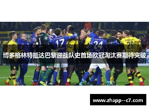 博多格林特抵达巴黎迎战队史首场欧冠淘汰赛期待突破