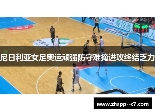 尼日利亚女足奥运顽强防守难掩进攻终结乏力