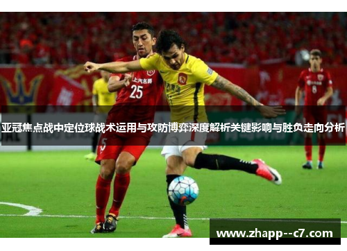 亚冠焦点战中定位球战术运用与攻防博弈深度解析关键影响与胜负走向分析