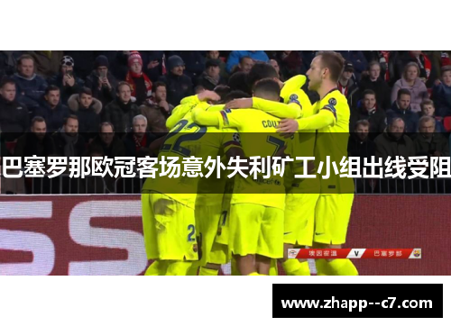 巴塞罗那欧冠客场意外失利矿工小组出线受阻